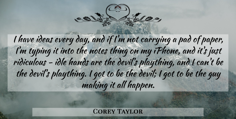 Corey Taylor Quote About Carrying, Guy, Idle, Notes, Pad: I Have Ideas Every Day...