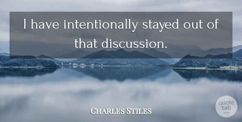Charles Stiles Quote About Stayed: I Have Intentionally Stayed Out...