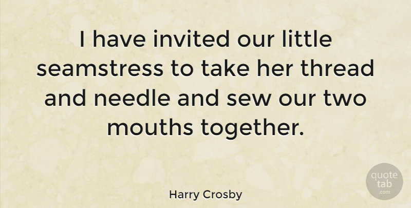 Harry Crosby Quote About Mouths, Needle, Sew: I Have Invited Our Little...