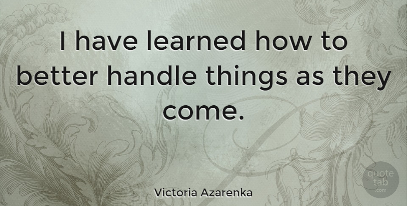 Victoria Azarenka Quote About I Have Learned, Handle: I Have Learned How To...