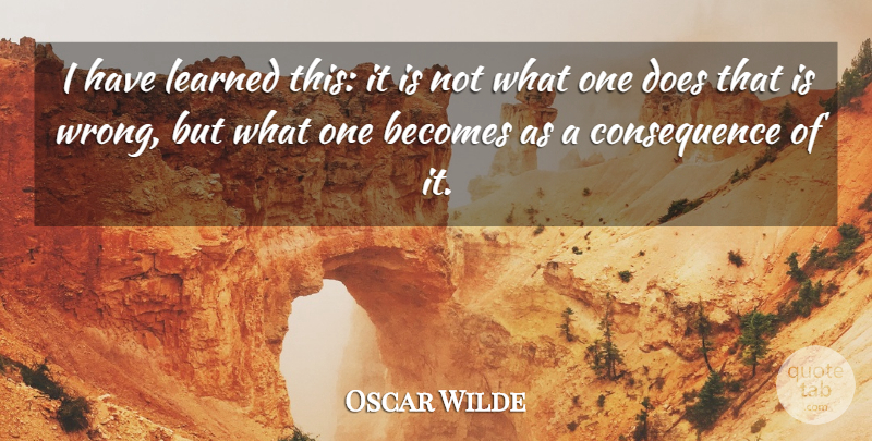 Oscar Wilde Quote About Doe, I Have Learned, Consequence: I Have Learned This It...