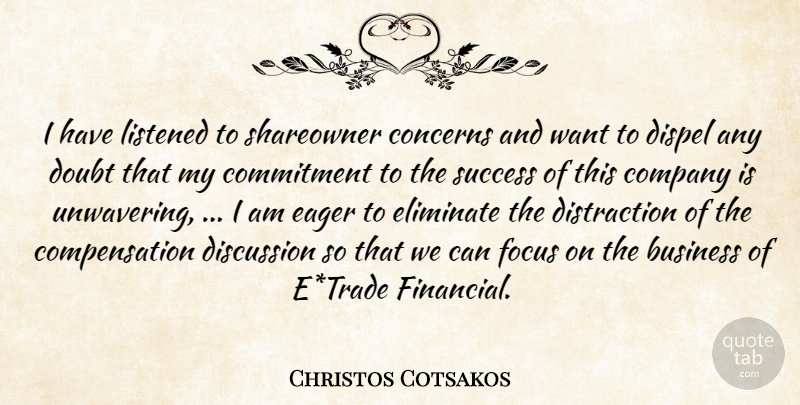 Christos Cotsakos Quote About Business, Commitment, Company, Concerns, Discussion: I Have Listened To Shareowner...