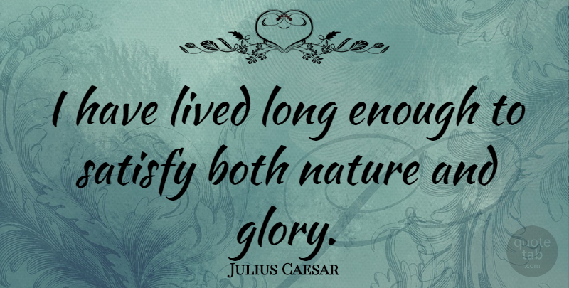 Julius Caesar Quote About Both, Glory, Nature, Roman Leader, Satisfy: I Have Lived Long Enough...