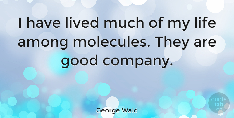 George Wald Quote About Molecules, Good Company, Company: I Have Lived Much Of...