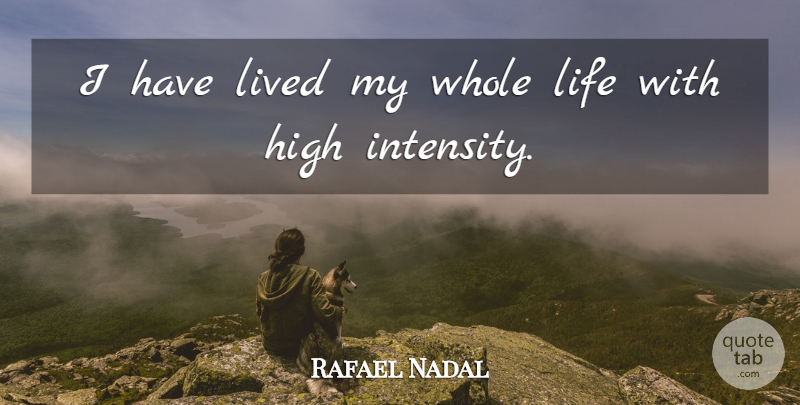 Rafael Nadal Quote About Intensity, Whole Life, Whole: I Have Lived My Whole...
