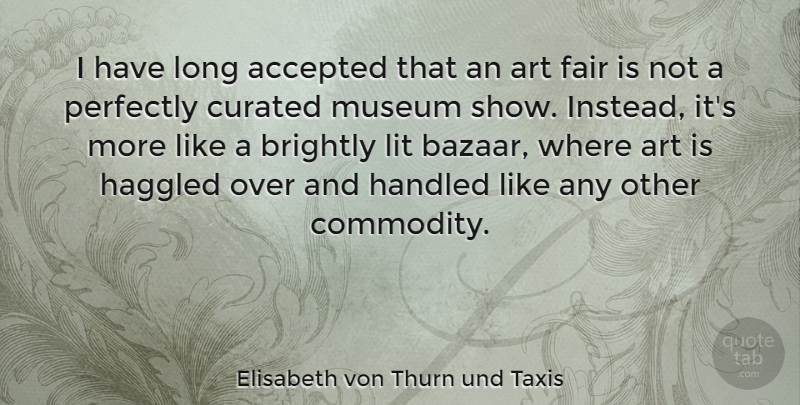 Elisabeth von Thurn und Taxis Quote About Accepted, Art, Brightly, Handled, Lit: I Have Long Accepted That...