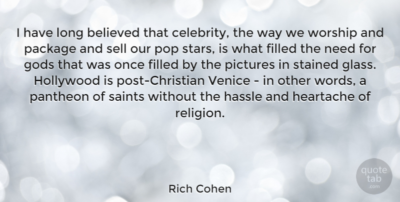 Rich Cohen Quote About Believed, Filled, Gods, Heartache, Hollywood: I Have Long Believed That...