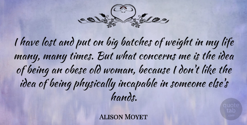Alison Moyet Quote About Concerns, Incapable, Life, Obese, Physically: I Have Lost And Put...