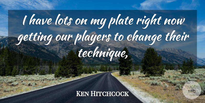Ken Hitchcock Quote About Change, Lots, Plate, Players: I Have Lots On My...