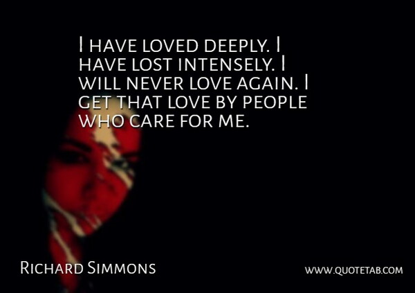 Richard Simmons Quote About People, Care, Lost: I Have Loved Deeply I...