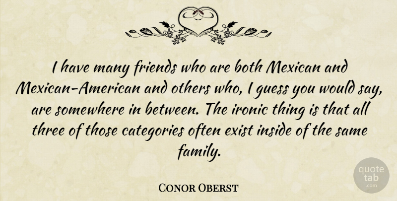 Conor Oberst Quote About Mexican, Ironic, Three: I Have Many Friends Who...