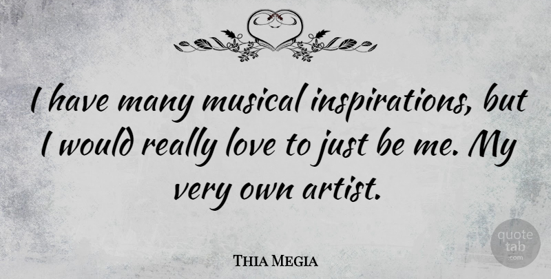 Thia Megia Quote About Inspiration, Artist, Musical: I Have Many Musical Inspirations...