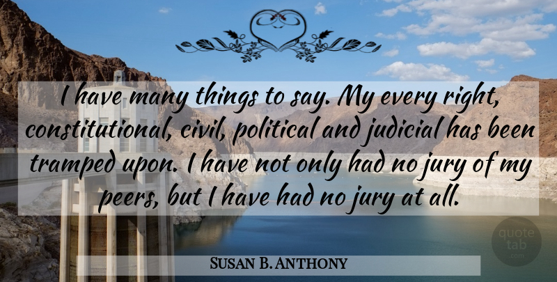 Susan B. Anthony Quote About Political, Peers, Jury: I Have Many Things To...