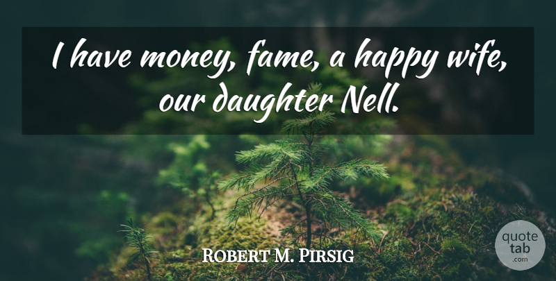 Robert M. Pirsig Quote About Mother, Daughter, Wife: I Have Money Fame A...