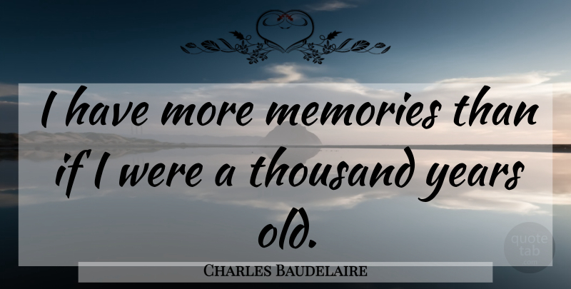 Charles Baudelaire Quote About Memories, Years, Thousand: I Have More Memories Than...
