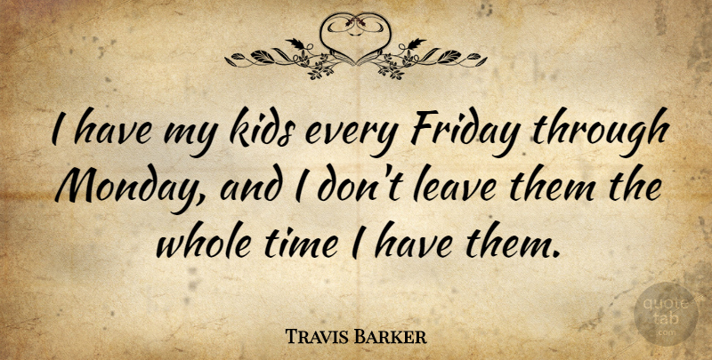 Travis Barker Quote About Friday, Monday, Kids: I Have My Kids Every...