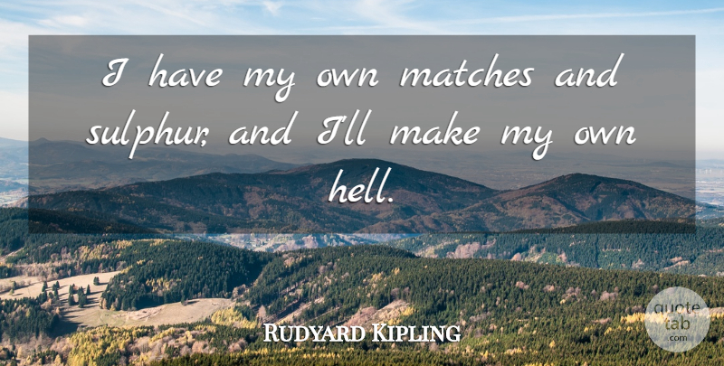 Rudyard Kipling Quote About Hell, My Own: I Have My Own Matches...
