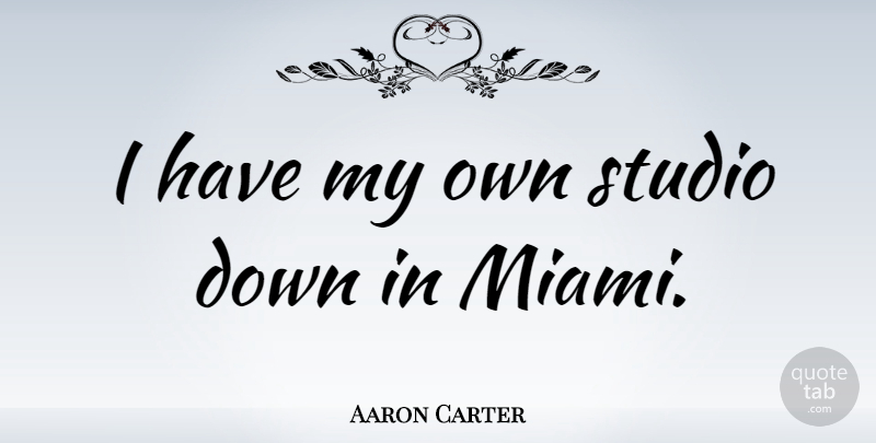Aaron Carter Quote About Miami, Studios, My Own: I Have My Own Studio...
