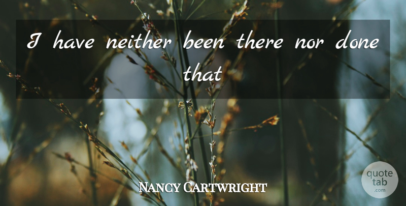 Nancy Cartwright Quote About Neither, Nor: I Have Neither Been There...