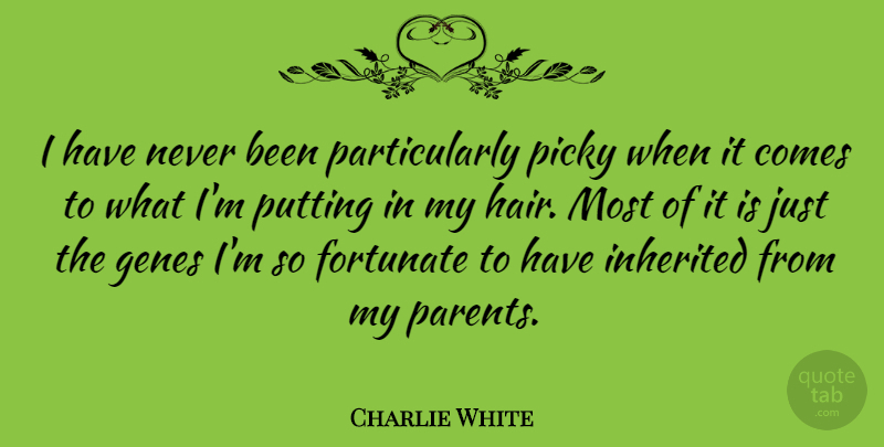 Charlie White Quote About Fortunate, Genes, Inherited, Picky, Putting: I Have Never Been Particularly...