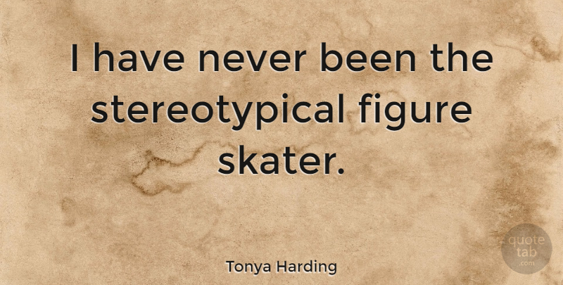 Tonya Harding Quote About Figures, Skater: I Have Never Been The...