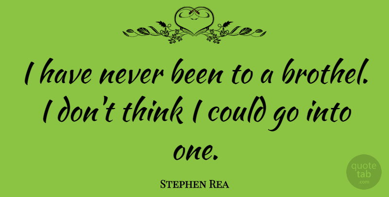 Stephen Rea Quote About Thinking, Brothels: I Have Never Been To...