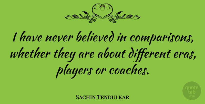 Sachin Tendulkar Quote About Sports, Player, Eras: I Have Never Believed In...