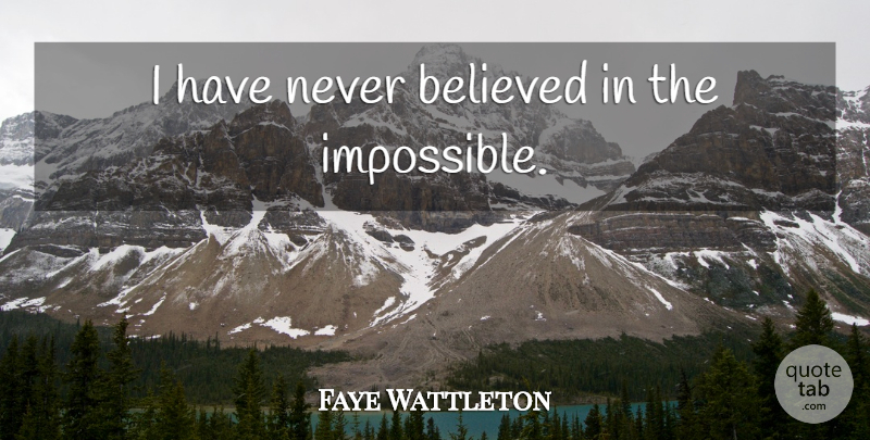 Faye Wattleton Quote About Impossible: I Have Never Believed In...