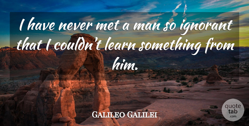 Galileo Galilei Quote About Inspirational, Attitude, Ignorance: I Have Never Met A...