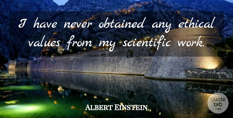 Albert Einstein Quote About Ethical, Ethical Values, Values: I Have Never Obtained Any...