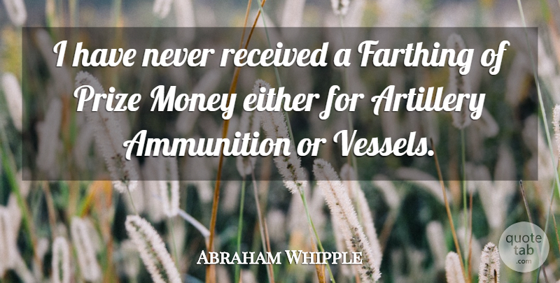 Abraham Whipple Quote About American Soldier, Ammunition, Artillery, Either, Money: I Have Never Received A...