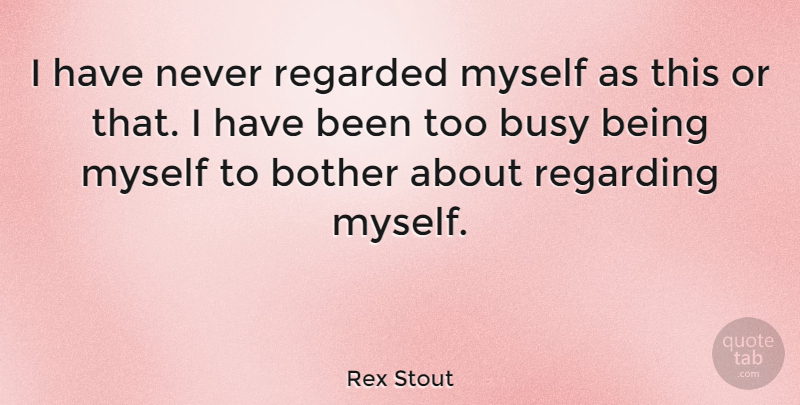Rex Stout Quote About Busy, Being Myself, Bother: I Have Never Regarded Myself...