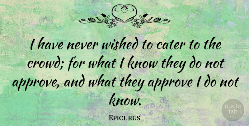 Epicurus Quote About Appreciate, Atheism, Crowds: I Have Never Wished To...