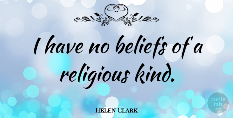 Helen Clark Quote About Religious, Belief, Kind: I Have No Beliefs Of...