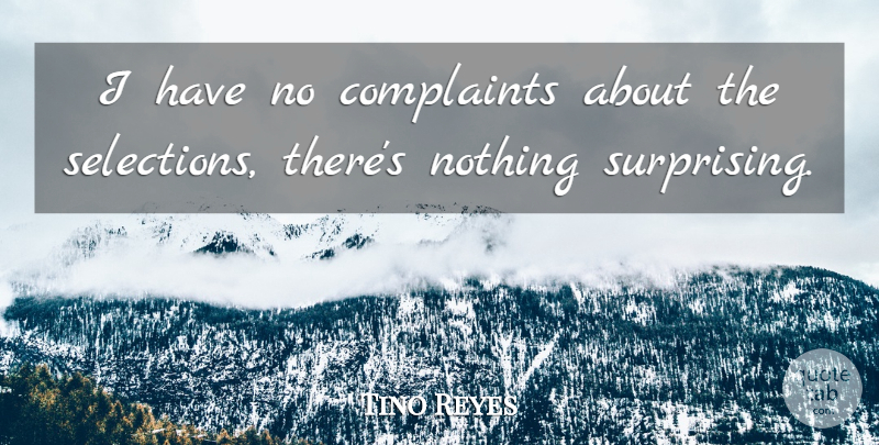 Tino Reyes Quote About Complaints, Complaints And Complaining: I Have No Complaints About...