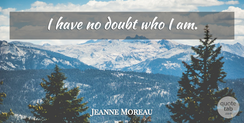 Jeanne Moreau Quote About Who I Am, Doubt, No Doubt: I Have No Doubt Who...