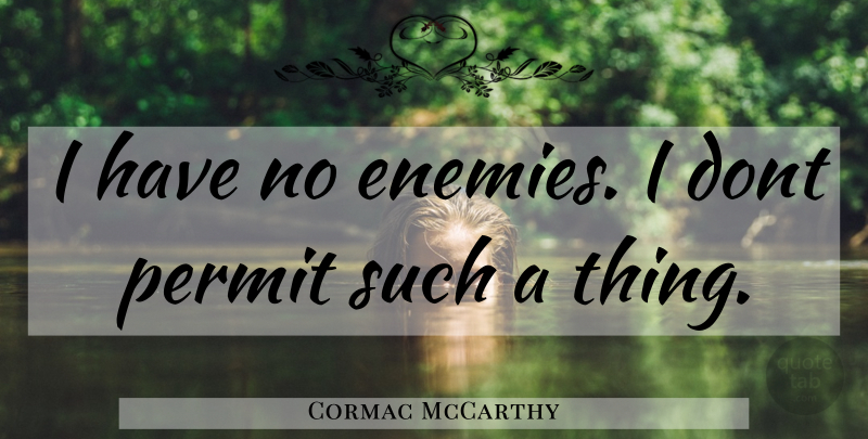 Cormac McCarthy Quote About Enemy, Permit: I Have No Enemies I...