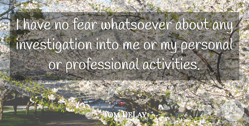 Tom DeLay Quote About Fear, Personal, Whatsoever: I Have No Fear Whatsoever...