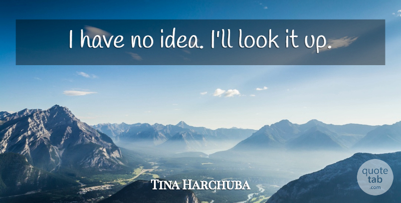 Tina Harchuba Quote About undefined: I Have No Idea Ill...