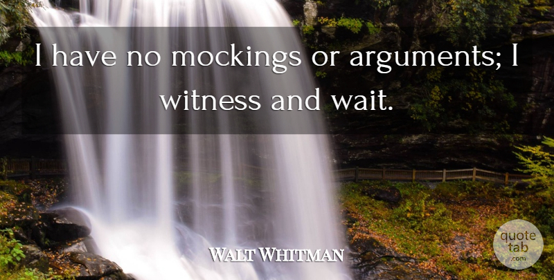 Walt Whitman Quote About Waiting, Argument, Witness: I Have No Mockings Or...