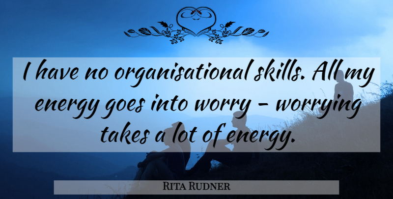 Rita Rudner Quote About Goes, Takes, Worrying: I Have No Organisational Skills...