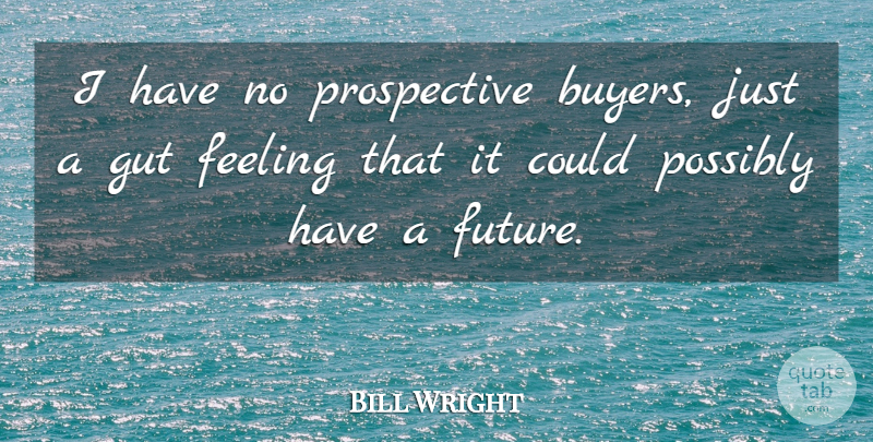 Bill Wright Quote About Feeling, Gut, Possibly: I Have No Prospective Buyers...