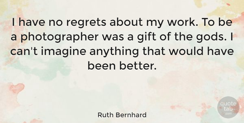 Ruth Bernhard Quote About Imagine, Work: I Have No Regrets About...