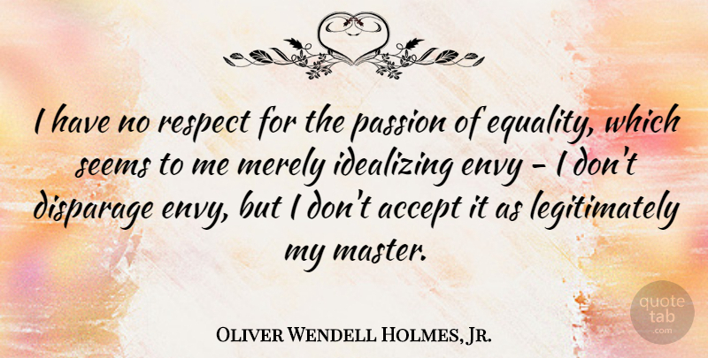 Oliver Wendell Holmes, Jr. Quote About Passion, Equality, Envy: I Have No Respect For...