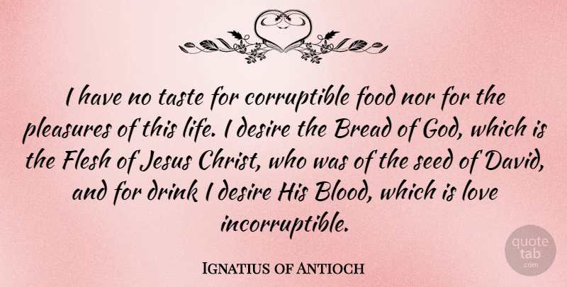 Ignatius of Antioch Quote About Bread, Desire, Drink, Flesh, Food: I Have No Taste For...