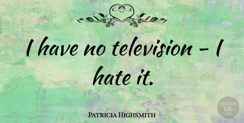 Patricia Highsmith Quote About Hate, Television, I Hate: I Have No Television I...