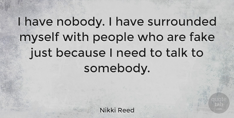 Nikki Reed Quote About People, Fake, Needs: I Have Nobody I Have...