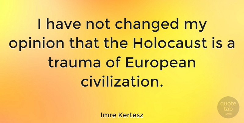 Imre Kertesz Quote About Changed, European: I Have Not Changed My...