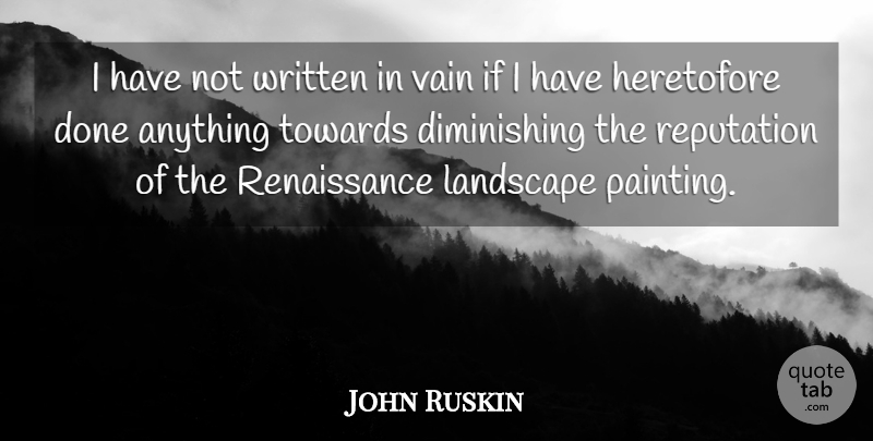 John Ruskin Quote About Done, Literature, Renaissance: I Have Not Written In...