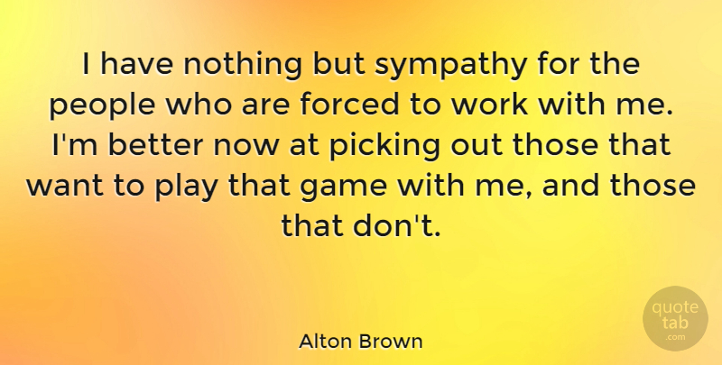 Alton Brown Quote About Sympathy, Games, Play: I Have Nothing But Sympathy...